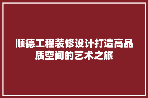 顺德工程装修设计打造高品质空间的艺术之旅