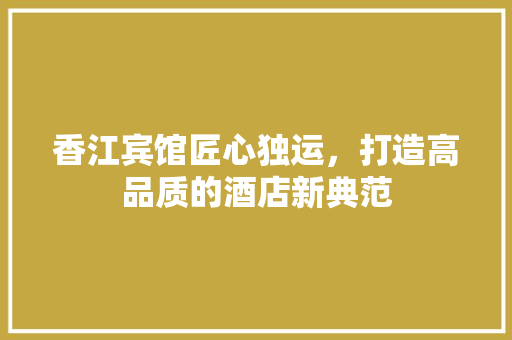 香江宾馆匠心独运，打造高品质的酒店新典范