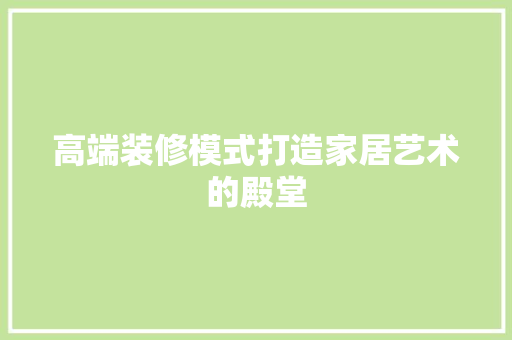 高端装修模式打造家居艺术的殿堂