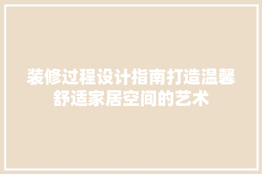装修过程设计指南打造温馨舒适家居空间的艺术
