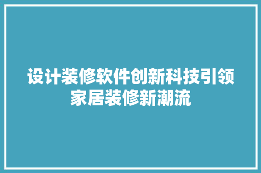 设计装修软件创新科技引领家居装修新潮流