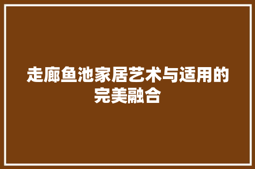 走廊鱼池家居艺术与适用的完美融合