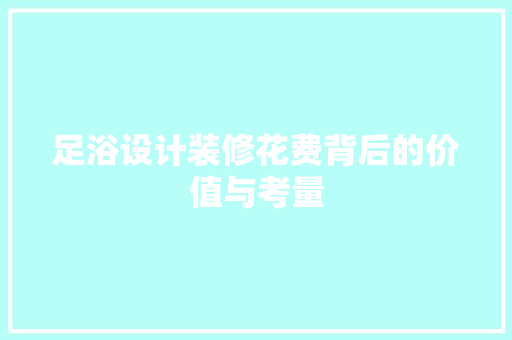 足浴设计装修花费背后的价值与考量