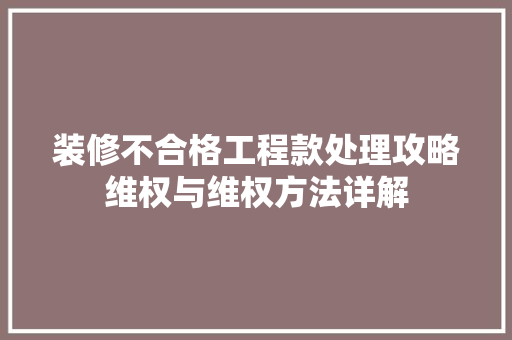 装修不合格工程款处理攻略维权与维权方法详解