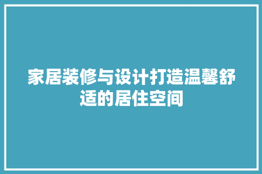 家居装修与设计打造温馨舒适的居住空间  第1张