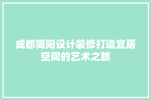 成都简阳设计装修打造宜居空间的艺术之旅