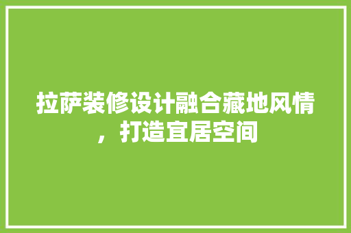 拉萨装修设计融合藏地风情，打造宜居空间