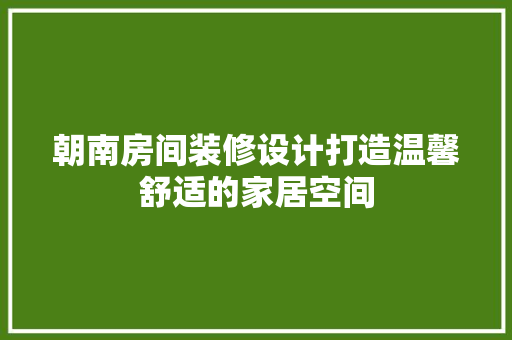 朝南房间装修设计打造温馨舒适的家居空间