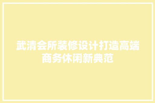 武清会所装修设计打造高端商务休闲新典范