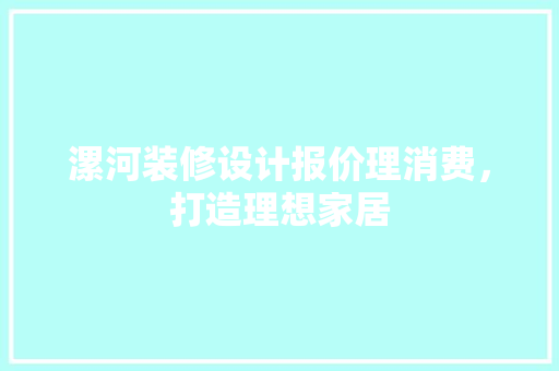 漯河装修设计报价理消费，打造理想家居