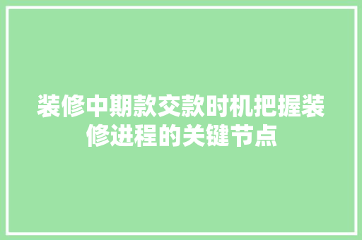 装修中期款交款时机把握装修进程的关键节点