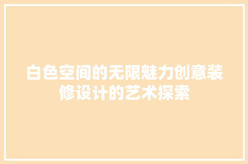 白色空间的无限魅力创意装修设计的艺术探索