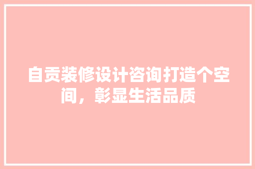 自贡装修设计咨询打造个空间，彰显生活品质