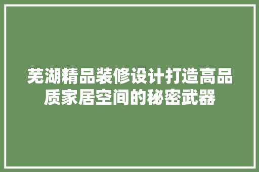芜湖精品装修设计打造高品质家居空间的秘密武器  第1张