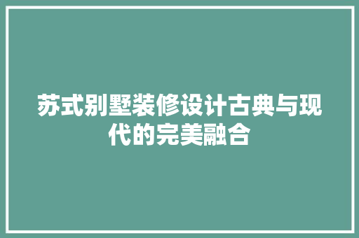 苏式别墅装修设计古典与现代的完美融合