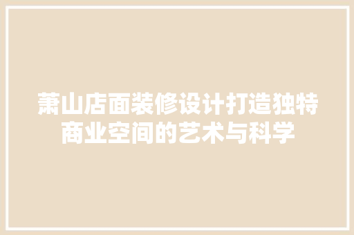 萧山店面装修设计打造独特商业空间的艺术与科学