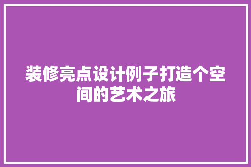 装修亮点设计例子打造个空间的艺术之旅