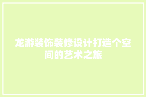 龙游装饰装修设计打造个空间的艺术之旅