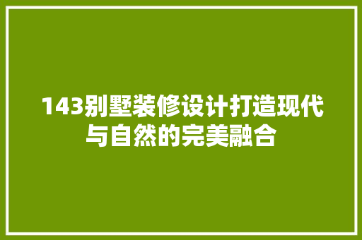 143别墅装修设计打造现代与自然的完美融合  第1张