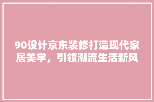 90设计京东装修打造现代家居美学，引领潮流生活新风尚  第1张