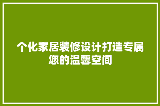 个化家居装修设计打造专属您的温馨空间  第1张