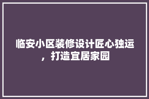 临安小区装修设计匠心独运，打造宜居家园  第1张