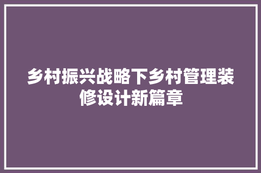 乡村振兴战略下乡村管理装修设计新篇章