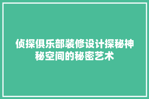 侦探俱乐部装修设计探秘神秘空间的秘密艺术
