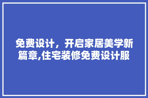 免费设计，开启家居美学新篇章,住宅装修免费设计服务