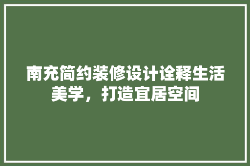 南充简约装修设计诠释生活美学，打造宜居空间  第1张