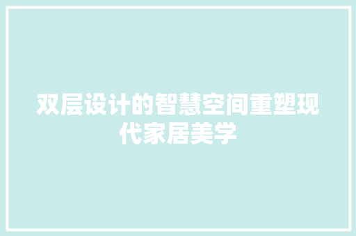 双层设计的智慧空间重塑现代家居美学