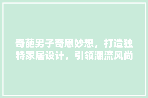 奇葩男子奇思妙想，打造独特家居设计，引领潮流风尚  第1张