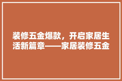 装修五金爆款，开启家居生活新篇章——家居装修五金爆款背后的奥秘