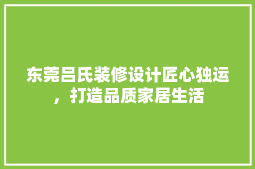 东莞吕氏装修设计匠心独运，打造品质家居生活