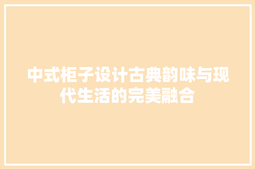 中式柜子设计古典韵味与现代生活的完美融合
