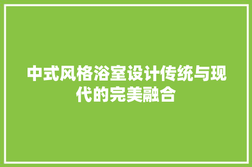 中式风格浴室设计传统与现代的完美融合