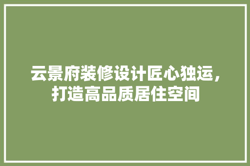 云景府装修设计匠心独运，打造高品质居住空间
