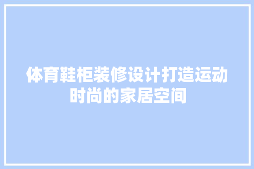 体育鞋柜装修设计打造运动时尚的家居空间