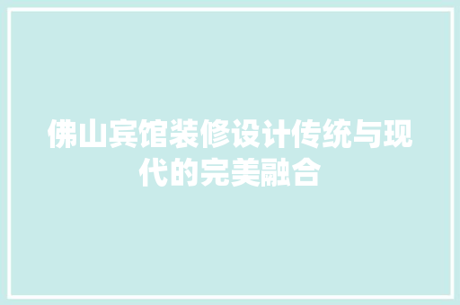 佛山宾馆装修设计传统与现代的完美融合