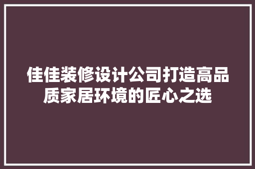 佳佳装修设计公司打造高品质家居环境的匠心之选