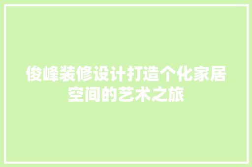 俊峰装修设计打造个化家居空间的艺术之旅