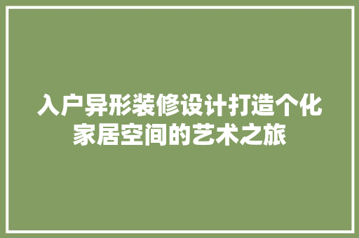 入户异形装修设计打造个化家居空间的艺术之旅