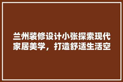 兰州装修设计小张探索现代家居美学，打造舒适生活空间