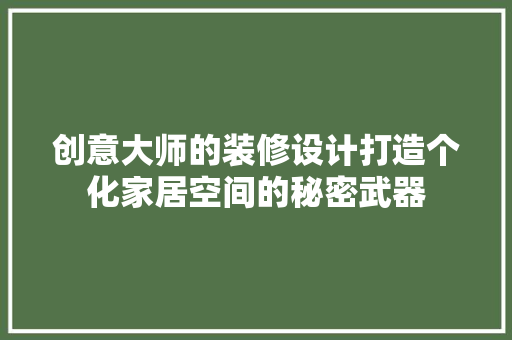 创意大师的装修设计打造个化家居空间的秘密武器