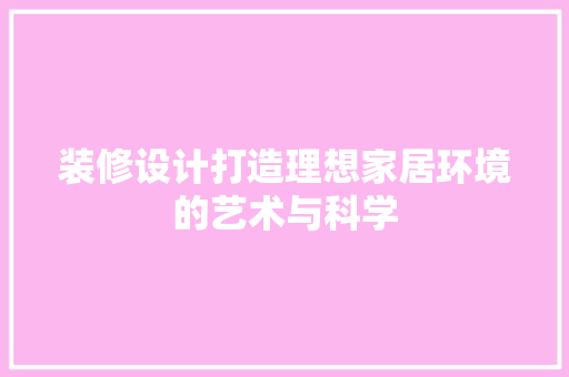 装修设计打造理想家居环境的艺术与科学  第1张