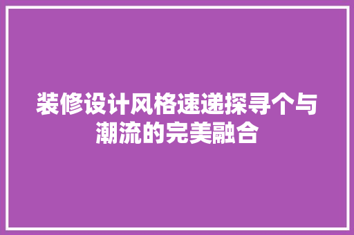 装修设计风格速递探寻个与潮流的完美融合