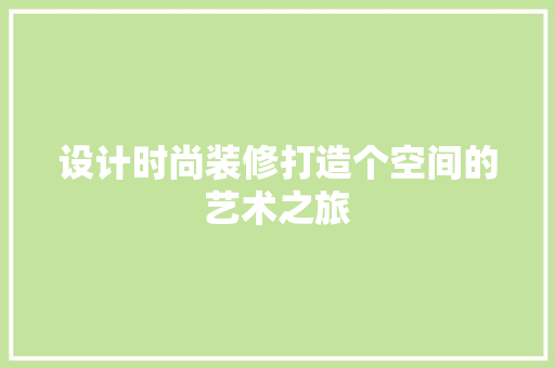 设计时尚装修打造个空间的艺术之旅