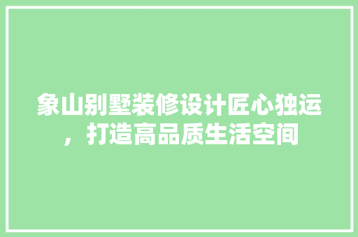 象山别墅装修设计匠心独运，打造高品质生活空间