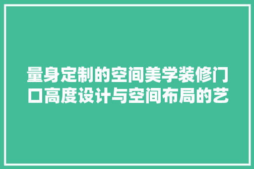 量身定制的空间美学装修门口高度设计与空间布局的艺术