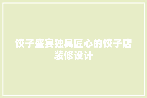 饺子盛宴独具匠心的饺子店装修设计
